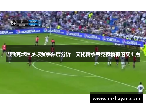 巴斯克地区足球赛事深度分析：文化传承与竞技精神的交汇点
