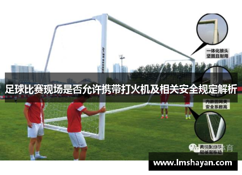 足球比赛现场是否允许携带打火机及相关安全规定解析